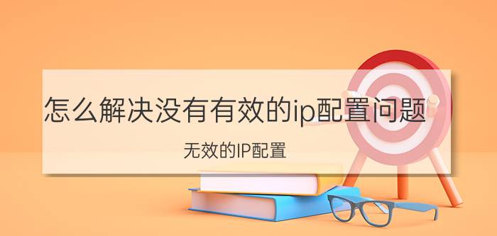 怎么解决没有有效的ip配置问题 无效的IP配置